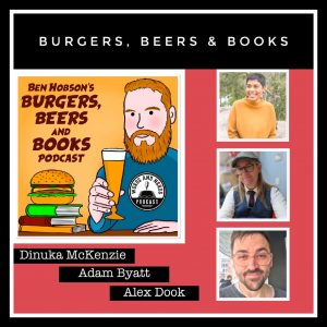 Burgers, Beers and Books Podcast Image showing an illustration of author Ben Hobson holding a beer, next to burger on a pile of books plus photos of writers Dinuka McKenzie, adam Byatt and Alex Dook